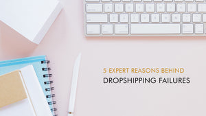 5 Expert Reasons Behind Dropshipping Failures