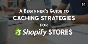 A Beginner's Guide to Caching Strategies for Shopify Stores