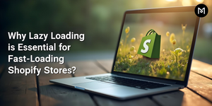 Why Lazy Loading is Essential for Fast-Loading Shopify Stores?