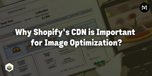 Why Shopify's CDN is Important for Image Optimization?