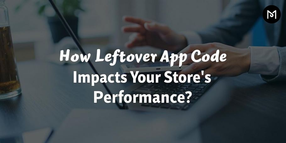How Leftover App Code Impacts Your Store's Performance?